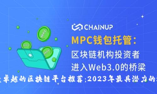 业绩卓越的区块链平台推荐：2023年最具潜力的选择