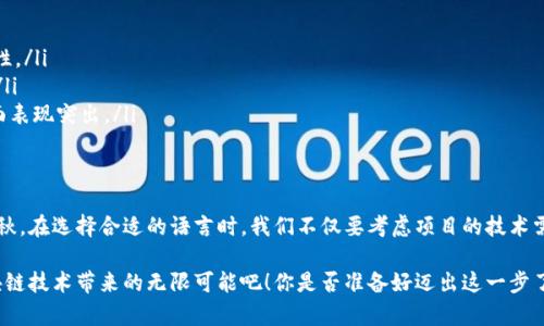 区块链技术开发语言有哪些种类

区块链开发语言,区块链编程语言,智能合约语言,区块链技术/guanjianci

引言
随着区块链技术的快速发展，各行各业都开始探索如何利用这一前沿技术来他们的业务流程。无论是金融、供应链还是数据安全，区块链技术都硬生生地挤入了现代经济的个体血管。然而，要想掌握区块链技术，仅仅了解它的原理显然是不够的，我们还需要深入到其开发语言中去。你是不是也这么认为？

本文将为你详细介绍各种区块链技术开发语言的特点、用途以及适合的开发场景，帮助你在这一新兴领域中找到合适的技术工具。

1. Solidity——以太坊的王者
在区块链开发语言中，Solidity绝对可以称作一位明星。作为以太坊平台的主要编程语言，Solidity主要用于编写智能合约。智能合约是指自动执行、控制或文档相关法律事件和行为的计算机协议。

Solidity拥有类似于JavaScript和C  的语法，使得学习曲线相对较平滑。如果你是一个拥有编程知识的开发者，掌握Solidity将为你打开通向以太坊开发的门。在以太坊网络上，你可以创建去中心化的应用程序（DApps），为特定需求编写合约，甚至进行代币的创建。

2. JavaScript——搭建去中心化应用的好帮手
JavaScript作为一门老牌的编程语言，近年来也成功地进军了区块链的世界。基于Node.js的JavaScript库如Web3.js使得开发者可以轻松与以太坊等区块链进行交互。

你可能在想，JavaScript与区块链有什么关系？事实上，随着DApps（去中心化应用）的崛起，JavaScript作为Web开发的核心语言自然成为了联系用户与区块链的重要工具。利用JavaScript，你不仅可以开发与智能合约的交互，还能实现更流畅的用户界面，从而提高用户体验。

3. Go语言——高性能的选择
Go语言（又称Golang）因其在大并发、高性能、多线程处理上的优势，成为了从事区块链开发者的另一大法宝。由Google开发的Go语言具有简单语法和快速编译的特点，因此在区块链网络的节点开发中表现得尤为出色。

Go语言常用于Hyperledger Fabric等企业级区块链平台的开发。它允许开发者创建具备高可扩展性的区块链，适合对性能要求较高的应用场景。如果你的项目需要处理大量的交易，Go语言将是一个不错的选择。

4. Python——易学且功能丰富
Python因其的语法，一直以来倍受开发者宠爱。在区块链领域，Python同样有着广泛的应用。可以使用它来开发区块链、进行数据分析，甚至进行前端和后端的开发。

近年来，Python的区块链库如Brownie和Web3.py不断涌现，进一步推动了它在区块链领域的应用。Python开发者可以通过这些库，轻松地进行智能合约的开发与测试，这是否让你觉得心动呢？

5. C  ——强大灵活打造高效区块链
似乎总是跑不了C  这个古老而强大的编程语言。众所周知，比特币就是由C  开发的，其源代码至今仍然被广泛参考。C  具有的高性能和低级控制能力，使得它可以进行精细化的内存管理，有助于大规模分布式网络的搭建。

如果你是一位对效率和性能要求极高的开发者，C  会为你的区块链项目提供无与伦比的速度与灵活性。虽然C  的学习难度较大，但只要你愿意，掌握这门语言也绝对值得。你难道不想拥有这样一把强大的“武器”吗？

6. Rust——安全性的代名词
Rust是一门相对年轻的编程语言，近年来却以其卓越的安全性能受到广泛关注。Rust的内存管理机制可以有效地防止许多常见的内存错误，给开发者提供了更高的安全保障。

在区块链领域，Rust正逐渐成为一个热门选择，尤其是在Substrate框架的支持下，使得构建新的区块链变得极为简便。如果你在乎项目的安全性与可扩展性，Rust将是一个值得尝试的编程语言。

7. 其他值得关注的语言
除了上述几种编程语言，还有其他一些语言也逐渐被不同的区块链项目所青睐。例如：

ul
listrongJava/strong：被许多区块链平台采用，如NEM和IOTA，Java的跨平台能力使得它在区块链开发中具备很高的可用性。/li
listrongRuby/strong：一些新兴的区块链项目采用Ruby进行开发。例如，可以使用Ruby on Rails框架快速进行原型开发。/li
listrongKotlin/strong：作为Android开发的主要语言，Kotlin也逐渐被用于区块链相关的应用开发中，尤其是在移动端方面表现突出。/li
/ul

总结
在区块链技术的快速发展中，各种编程语言扮演着不可或缺的角色。无论是以太坊的Solidity，还是高性能的Go语言，各有千秋。在选择合适的语言时，我们不仅要考虑项目的技术需求，还要根据团队的经验与资源进行合理的配置。

在你探索区块链世界的过程中，记住每一种语言都有其独特的魅力和适用场景。发挥你所长，选择最适合的武器，去迎接区块链技术带来的无限可能吧！你是否准备好迈出这一步了呢？