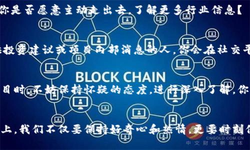   揭秘商业区块链骗局：如何识别与防范？ / 

 guanjianci 区块链骗局,商业欺诈,投资警惕,加密货币安全 /guanjianci 

引言
在过去的几年里，区块链与加密货币的兴起引发了全球范围内的热潮。然而，这一领域的快速发展也伴随着各类商业骗局的出现，使得不少投资者遭受了不必要的损失。到底有哪些常见的区块链骗局？你是不是也在关注这个问题？本文将深入揭秘这些骗局，从中为大家提供一些防范的建议，确保你的投资安全。

了解区块链基本概念
在讨论区块链骗局之前，我们有必要先了解一下区块链的基本概念。简单来说，区块链是一种去中心化的分布式账本技术。它能够高效、安全地记录交易，具有透明性和不可篡改性。这使得区块链技术在金融、物流、医疗、版权保护等多个领域得到了广泛应用。

区块链骗局的常见类型
尽管区块链技术拥有诸多优势，但在我国乃至全球范围内，依然存在多种形式的区块链骗局。下面让我们一起来看看这些骗局，提升自我防范意识。

h41. 虚假ICO（首次代币发行）/h4
虚假ICO是指一些不法公司或个人，以发售代币的名义进行融资，但实际上这些代币并没有实际的项目支撑。很可能在募集到资金后，项目方就跑路了。你是否曾经在社交平台上看到过类似的投资项目？这类项目的宣传话术通常非常华丽，言辞吸引人，但实际潜力往往微乎其微。

h42. 钓鱼网站和诈骗邮件/h4
钓鱼网站，通过伪装成合法的交易平台，诱导用户输入自己的私人密钥或账号密码。一旦用户上当，骗子便能轻易地窃取用户的资产。此外，诈骗邮件也是一种常见手段，诈骗者常常伪装成知名平台的客服，试图在邮件中获取用户的敏感信息。你听说过这样的案例吗？很多人因为一时的不谨慎而遭受重大损失。

h43. 高回报承诺的投资项目/h4
一些不法分子会通过社交媒体或线下推介会，发布声称能够获得高额回报的投资项目。通常，这种项目会以“稳定收益”、“无风险”作为噱头，吸引投资者。你相信“稳赚不赔”这样的说法吗？实际上，没有任何投资是完全无风险的，高回报往往与高风险成正比。

h44. 假冒区块链项目/h4
有些骗子会在市场上推出假冒的区块链项目，甚至通过诈骗投资者购买并不存在的加密货币。这种骗局往往会利用一些技术术语和高深的理论来掩饰项目的虚假性。如果你对某个项目感到困惑，是否也会想多去了解一下呢？

如何识别区块链骗局
识别区块链骗局并不容易，但通过以下几点，你或许能够提高警惕：

h41. 调查项目背后的团队/h4
在参与投资之前，务必了解项目团队的背景和经历。合法的项目通常会有透明的团队资料，而不法分子往往隐匿真实身份。再者，检查团队的社交平台和联系信息是否可信。例如，你是否会关注他们的社交媒体动态？如果他们的更新不够频繁，很可能是个警示信号。

h42. 理性分析投资回报/h4
对于那些承诺高额回报的投资，务必保持高度警惕。仔细分析项目的收益模式是否合理，看看是否存在夸大宣传的情况。投资过程中，能否接受适度风险是一个深思熟虑的问题？

h43. 参加真实的社区活动/h4
参加一些行业内的会议和社群活动，能够帮助你更好地了解行业趋势及项目的实质。同时，也可通过与其他投资者交流，获得更直观的意见和建议。你是否愿意主动走出去，了解更多行业信息？

h44. 小心网络社交平台/h4
推特、Telegram等社交平台适合进行信息交流，但也是诈骗活动频发的温床。使用这些平台时，需小心陌生用户的接触，尤其要防范那些声称能提供投资建议或项目内部消息的人。你会在社交平台上保护自己的信息安全吗？

保持警惕，增强自我保护意识
在区块链投资中，保持警惕是抵御骗局的第一步。我们可以通过不断提升自身的知识储备和风险意识来保障自己的投资。当遇到不确定的信息或项目时，不妨保持怀疑的态度，进行深入了解。你是否意识到，警惕性其实是自我保护的最佳防线？

小结
区块链的潜力无限，但同时也伴随着不容忽视的风险。了解商业区块链骗局和识别技巧无疑是每位投资者必须掌握的基本技能。在这条投资的道路上，我们不仅要保持好奇心和热情，更要时刻保持清醒的头脑。通过不断学习和提升自己的识别能力，才能在这个充满机会的市场中稳步前行。你准备好在区块链的世界中保护自己的财富了吗？