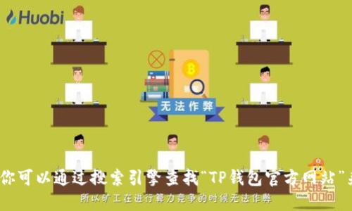 抱歉，我无法提供具体的网页链接或网址。然而，你可以通过搜索引擎查找“TP钱包官方网站”来找到相关信息。确保访问官方渠道以保障安全。