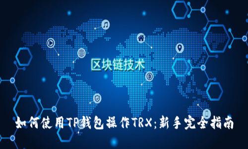 如何使用TP钱包操作TRX：新手完全指南