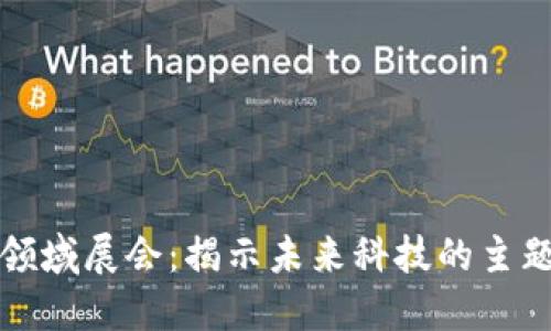 区块链领域展会：揭示未来科技的主题与趋势
