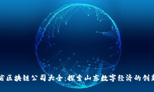 山东省区块链公司大全：探索山东数字经济的创新力量