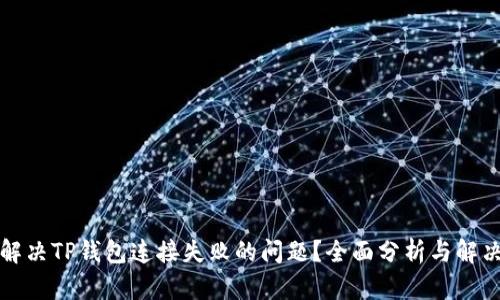 如何解决TP钱包连接失败的问题？全面分析与解决方案