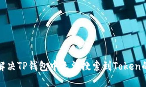 如何解决TP钱包中无法搜索到Token的问题