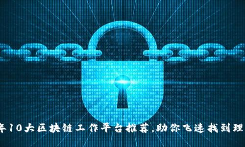 2023年10大区块链工作平台推荐，助你飞速找到理想职位