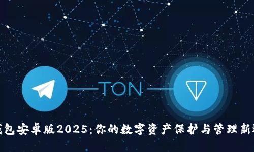 tp钱包安卓版2025：你的数字资产保护与管理新选择