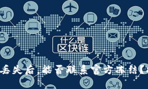 tp钱包币丢失后，能否联系官方冻结？揭开真相！