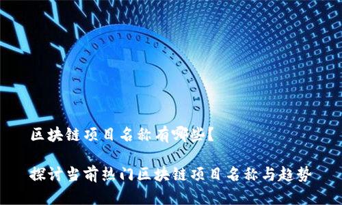 区块链项目名称有哪些？

探讨当前热门区块链项目名称与趋势
