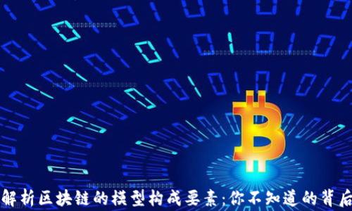 
深度解析区块链的模型构成要素：你不知道的背后故事