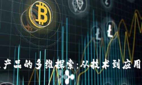 区块链重点产品的多维探索：从技术到应用的全景解析