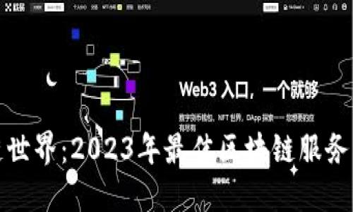 探索区块链世界：2023年最佳区块链服务公司大盘点
