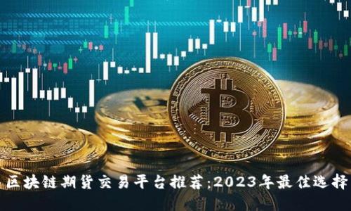 区块链期货交易平台推荐：2023年最佳选择