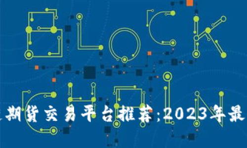 区块链期货交易平台推荐：2023年最佳选择