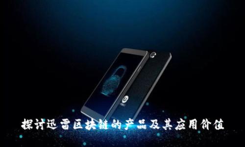 探讨迅雷区块链的产品及其应用价值