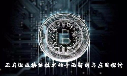 亚马逊区块链技术的全面解析与应用探讨