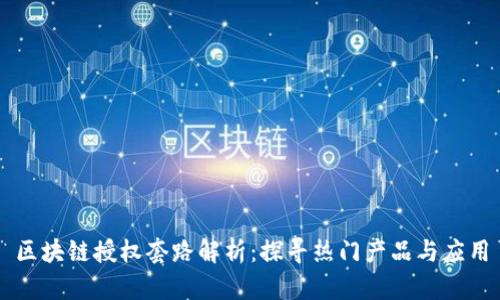 区块链授权套路解析：探寻热门产品与应用