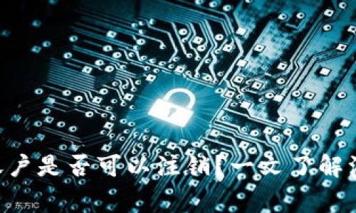 TokenPocket钱包账户是否可以注销？一文了解注销流程与注意事项