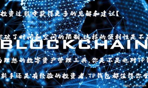   TP钱包的优势分析：你还在犹豫吗？ / 
 guanjianci TP钱包, 数字钱包, 区块链, 加密货币 /guanjianci 

引言
在这个数字化迅猛发展的时代，普通人对于数字资产的管理和使用正变得愈发重要。随着区块链技术和加密货币的兴起，钱包的选择尤为关键。TP钱包作为其中的一款数字钱包，因其诸多优点而受到用户的热捧。那么，TP钱包究竟有哪些值得称道的好处呢？你是不是也在寻找一个可靠的数字钱包？接下来，我们将深入探讨TP钱包的优势以及适用场景，帮助你更清晰地认识这款产品。

安全性：数字资产的保护伞
我们常常听说数字资产丢失或被盗的新闻，尤其是在加密货币领域，安全性无疑是用户最关心的话题之一。TP钱包采用了先进的加密技术，确保用户的私钥安全存储。与中心化钱包不同，TP钱包是去中心化的，用户自己掌控私钥，这样一来，黑客就很难进行恶意攻击。你觉得这样的安全措施是否让你更加安心使用TP钱包呢？

用户友好的界面与操作体验
TP钱包在设计上注重用户体验，界面，操作流畅无阻。即使是初次接触加密货币的用户，也能轻松上手。随时随地都能进行资产管理和交易，非常方便。你是否也期待一个不用看说明书就能使用的数字钱包呢？

多种币种支持
对于投资者而言，能够管理多种数字资产的钱包是不可或缺的。TP钱包支持数百种主流及小众的加密货币交易，让用户能方便地进行资产组合管理。如果你的投资组合丰富多样，TP钱包将是一个理想的选择。除了你主要关注的币种外，TP钱包还允许你轻松接触到新兴的市场，你是不是也有兴趣尝试新的加密货币呢？

实时的市场数据与图表分析
TP钱包不仅仅是一个存储和交易的工具，它还内置了实时的市场数据和图表分析，帮助用户把握市场动态。无论你是短线交易者还是长期投资者，掌握市场趋势都至关重要。想象一下，你在TP钱包上查看实时价格波动，及时做出投资决策，这是否会让你觉得避开了潜在的损失呢？

支持多种区块链技术
TP钱包支持多种区块链技术，如以太坊、波场等，对于不同技术背景的用户都有很好的适应性。这种技术的多样性使得用户能根据自己的需求选择最合适的链条进行交易。你是否对于能够跨越多种区块链应用感到兴奋呢？

丰富的社交功能
TP钱包还具备一定的社交功能，用户不仅可以进行交易、资产管理，还能与其他用户进行交流。这不仅为用户提供了信息共享的平台，还能增强社区的凝聚力。你想不想在投资过程中获得更多的见解和建议？

流动性与便利性
由于TP钱包支持多种代币交易，用户在进行资产交换时，流动性很强。这对急需变现或套利的投资者十分友好。此外，TP钱包的操作便捷，让用户随时随地都能进行交易，突破了时间和空间的限制。这样的便利性是不是让你感到如释重负？

总结：TP钱包的选择是否值得？
综上所述，TP钱包凭借其优秀的安全性、用户友好的操作体验、多币种支持、实时市场数据、广泛的区块链支持、丰富的社交功能以及优质的流动性，为用户提供了一个极为理想的数字资产管理工具。你是不是也对TP钱包的优势感到心动不已呢？在选择数字钱包的时候，不妨考虑一下TP钱包，它或许会成为你资产管理的得力助手。

最后，数字资产的管理不可小觑，选择一个合适的钱包至关重要。希望通过这篇文章，能让你更充分地了解TP钱包的好处，帮助你在数字货币的世界中稳健前行。无论你是新手还是有经验的投资者，TP钱包都值得你尝试。不知道你现在是否有了更多的信心来管理你的数字资产呢？