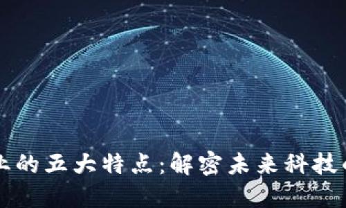 区块链产业的五大特点：解密未来科技的变革力量