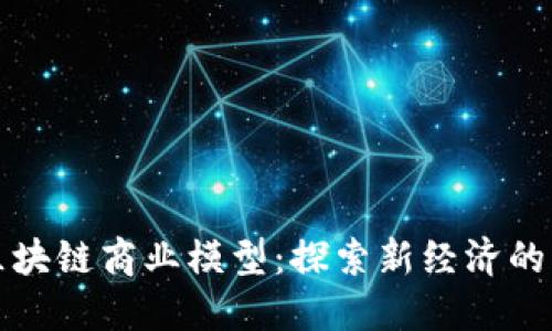 未来区块链商业模型：探索新经济的可能性
