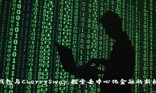 TP钱包与CherrySwap：探索去中心化金融的新机遇