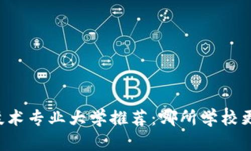 区块链技术专业大学推荐：哪所学校更适合你？