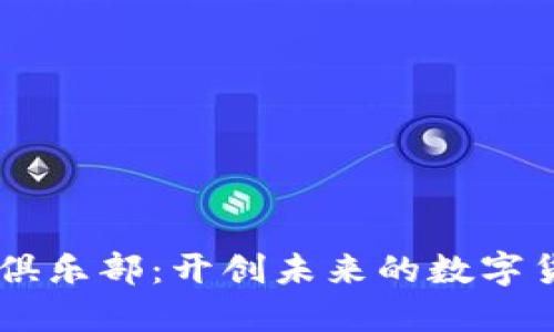 香港区块链俱乐部：开创未来的数字货币交流平台