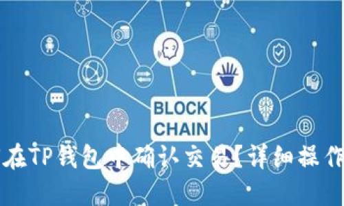 如何在TP钱包中确认交易？详细操作指南