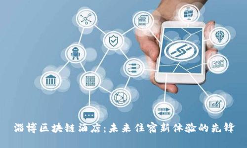淄博区块链酒店：未来住宿新体验的先锋