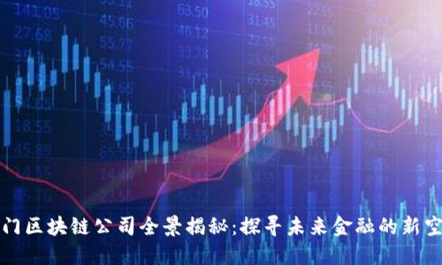 厦门区块链公司全景揭秘：探寻未来金融的新空间