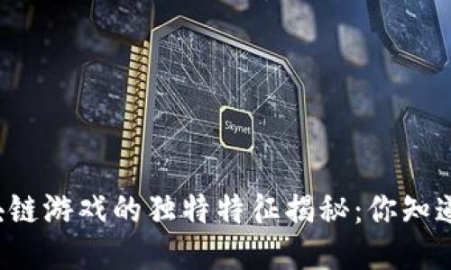 区块链游戏的独特特征揭秘：你知道吗？