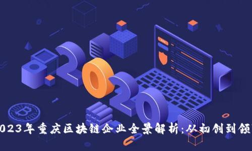 2023年重庆区块链企业全景解析：从初创到领军