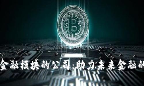 区块链金融模块的公司：助力未来金融的创新者