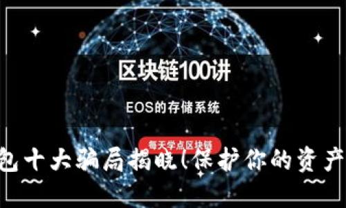 区块链钱包十大骗局揭晓！保护你的资产，避免陷阱