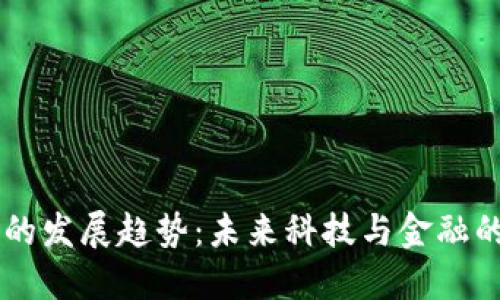 区块链的发展趋势：未来科技与金融的新风口