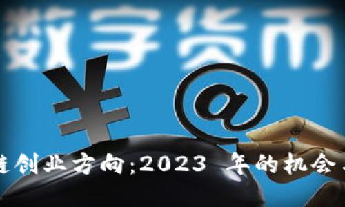 区块链创业方向：2023 年的机会与挑战