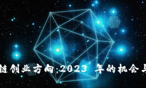 区块链创业方向：2023 年的机会与挑战