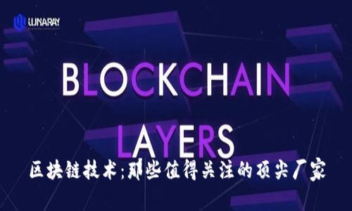 区块链技术：那些值得关注的顶尖厂家