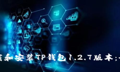 如何下载和安装TP钱包1.2.7版本：全面指南