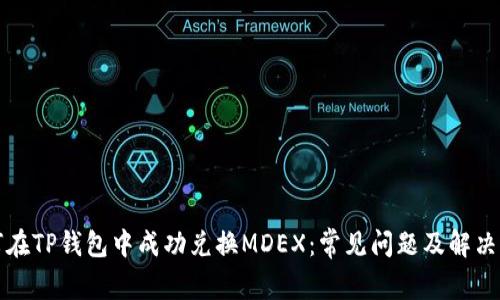 如何在TP钱包中成功兑换MDEX：常见问题及解决方案