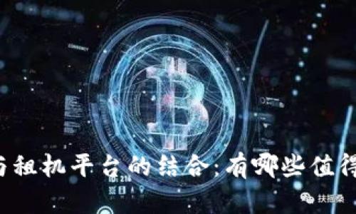 区块链技术与租机平台的结合：有哪些值得关注的选择？