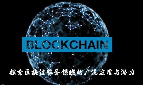 探索区块链服务领域的广泛应用与潜力