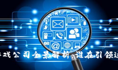 中国区块链游戏公司全景解析：谁在引领这场数字革命？