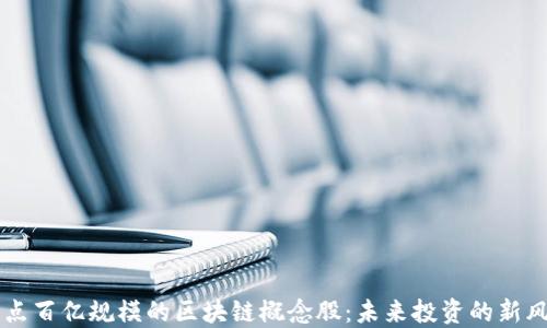 
盘点百亿规模的区块链概念股：未来投资的新风口