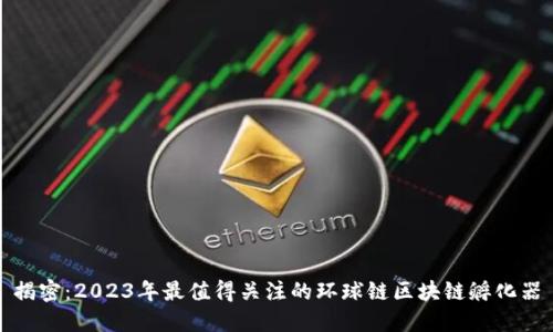 揭密：2023年最值得关注的环球链区块链孵化器