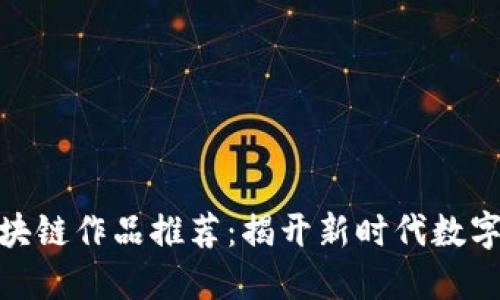 效果好的区块链作品推荐：揭开新时代数字经济的面纱