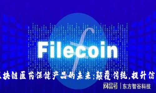 区块链医药保健产品的未来：颠覆传统，提升信任