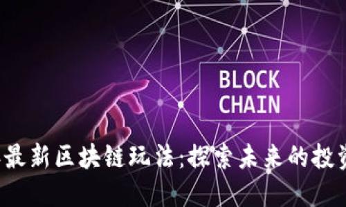 2023年最新区块链玩法：探索未来的投资与应用