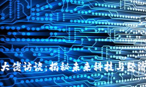 区块链大佬访谈：揭秘未来科技与经济新趋势
